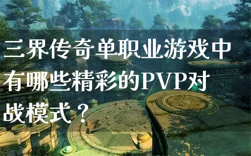 三界传奇单职业游戏中有哪些精彩的PVP对战模式？_https://www.lixinglong.com_传奇心得_第1张